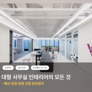 대형 사무실 인테리어의 모든 것 - 예산·공정·업체 선정 완전정리